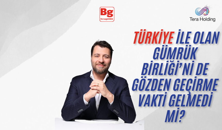 Emre Tezmen: Türkiye ile olan Gümrük Birliği’ni de gözden geçirme vakti gelmedi mi?